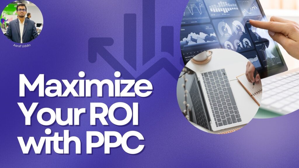 Maximize Your ROI with PPC - Asraf Uddin